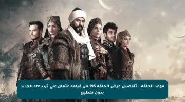 موعد الحلقة.. تفاصيل عرض الحلقة 195 من قيامة عثمان على تردد atv الجديد بدون تقطيع